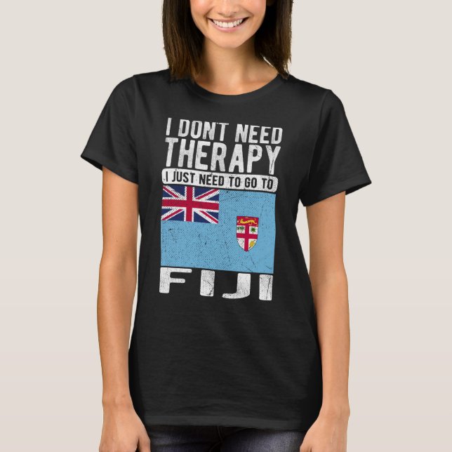 I don´t need Therapy I just need to go to Fiji T-Shirt (Front)
