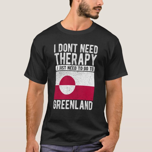 I don´t need Therapy I just need to go to Greenlan T-Shirt (Front)