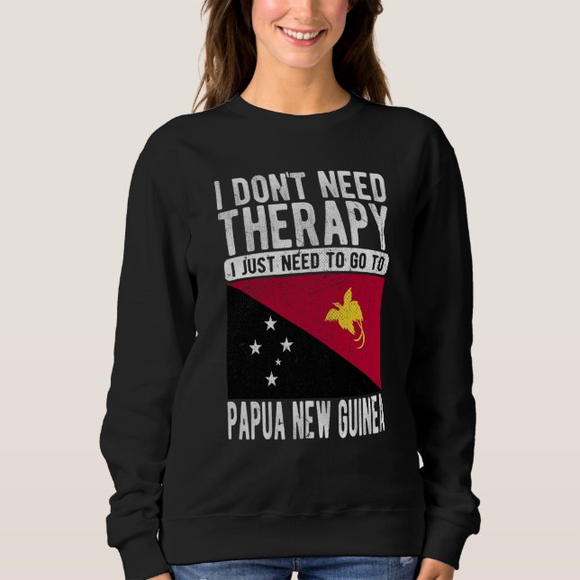 I don´t need Therapy I just need to go to Papua Ne Sweatshirt (Front)