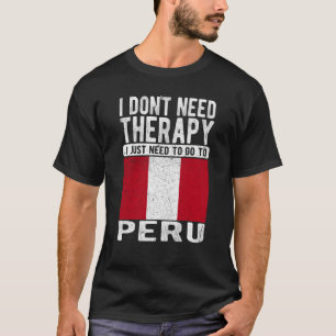 I don´t need Therapy I just need to go to Peru T-Shirt