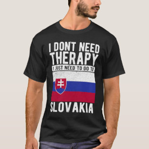 I don´t need Therapy I just need to go to Slovakia T-Shirt