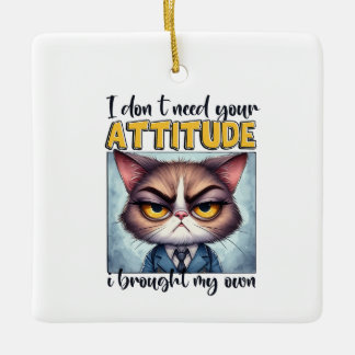 I don’t need your attitude. I brought my own! Ceramic Ornament