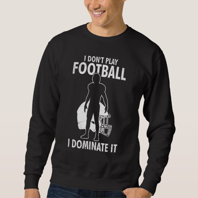 I Don t Play Football I Dominate It Match For Men  Sweatshirt (Front)