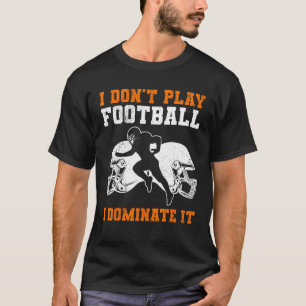 I Don t Play Football I Dominate It Match For Men  T-Shirt