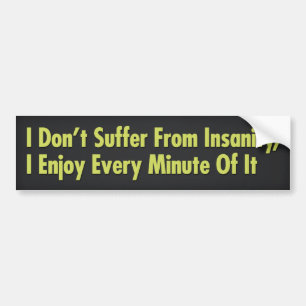 I Don’t Suffer From Insanity, I Enjoy Every Minute Bumper Sticker