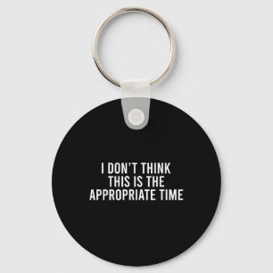 I Don’t Think This Is The Appropriate Time Funny Key Ring