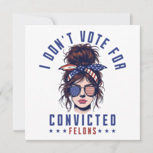 I don‘t vote for convicted felons  invitation