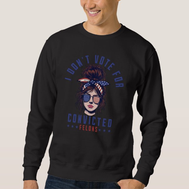I don‘t vote for convicted felons  sweatshirt (Front)