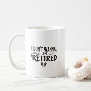 I Don’t Wanna I’m Retired Funny Mug