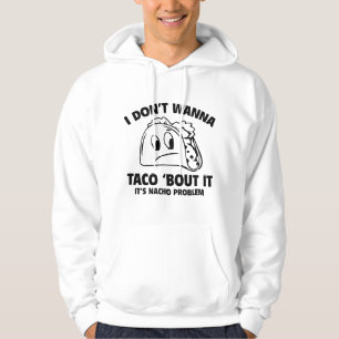 I Don’t Wanna Taco ‘Bout It. It’s Nacho Problem. Hoodie