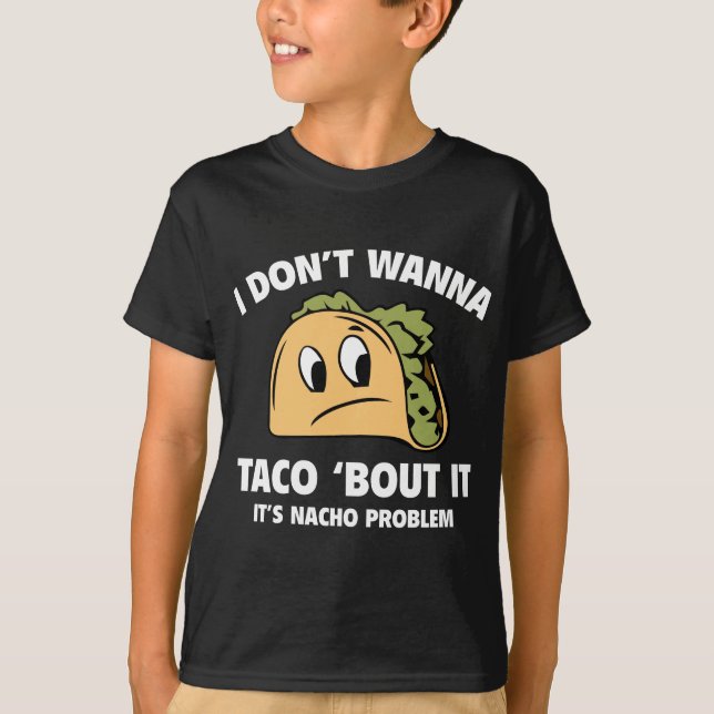 I Don’t Wanna Taco ‘Bout It. It’s Nacho Problem. T-Shirt (Front)