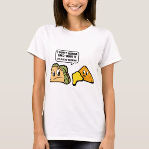I Don’t Wanna Taco ‘Bout It. It’s Nacho Problem. T-Shirt