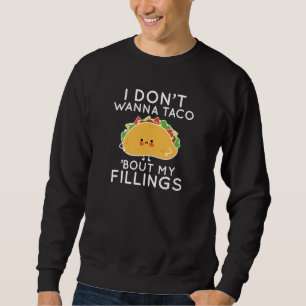 I Don’t Wanna Taco ‘Bout My Fillings Sweatshirt