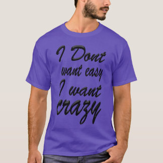 I Don t Want Easy I Want Crazy gift T-Shirt