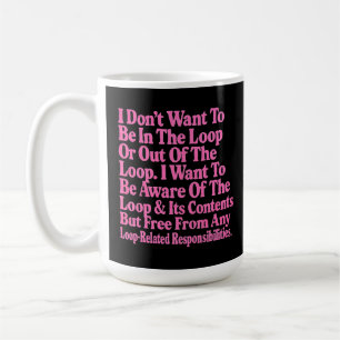 I Don’t Want to Be in The Loop or Out of The Loop  Coffee Mug