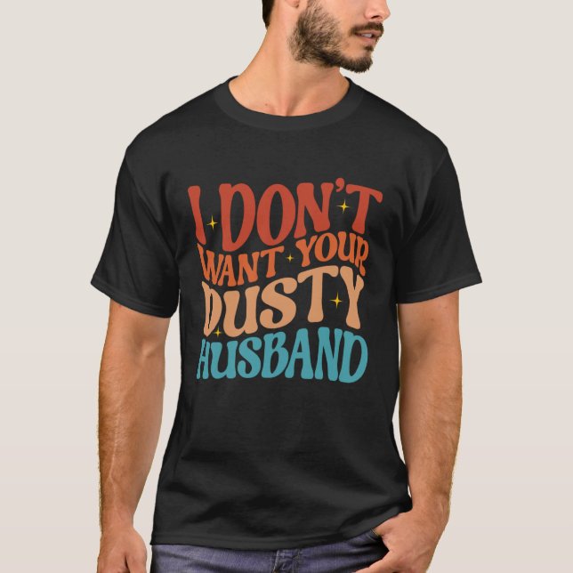 I Don t Want Your Dusty Husband Single AF  Sarcast T-Shirt (Front)