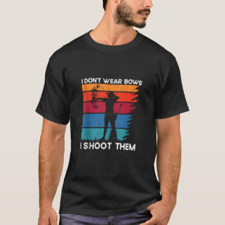 I Don t Wear Bows I Shoot Them Archery Girl Bowhun T-Shirt