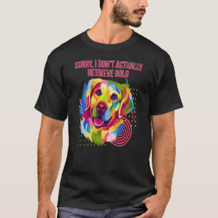 I Dont Actually Retrieve Gold  Golden Retriever Hu T-Shirt