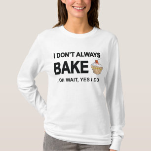 I don't always bake...oh wait yes I Do! T-Shirt