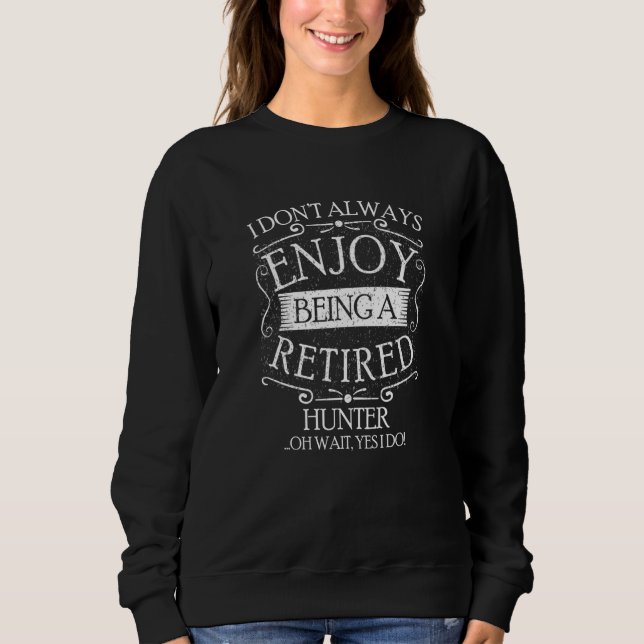 I Dont Always Being a Retired Hunter Hunting Sweatshirt (Front)