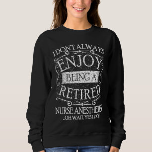 I Dont Always Being a Retired Nurse Anesthetist CR Sweatshirt