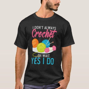 I Dont Always Crochet Oh Wait Yes I Do Knit Knitte T-Shirt