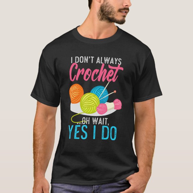 I Dont Always Crochet Oh Wait Yes I Do Knit Knitte T-Shirt (Front)