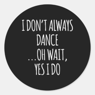 I Don't Always Dance Oh Wait - Cute Dancer  Classic Round Sticker