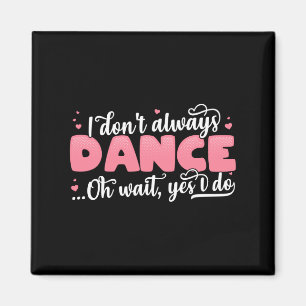 I Don't Always Dance Oh Wait Yes I Do - Cute Dance Magnet