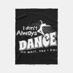 I Dont Always Dance Oh Wait Yes I Do Fleece Blanket