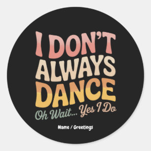 I Don't Always Dance Oh Wait Yes I Do Funny Ballet Classic Round Sticker