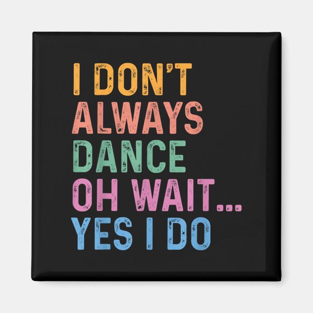 I Don't Always Dance Oh Wait Yes I Do  Magnet (Front)