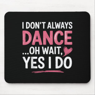 I Don't Always Dance Oh Wait... Yes I Do Mouse Pad