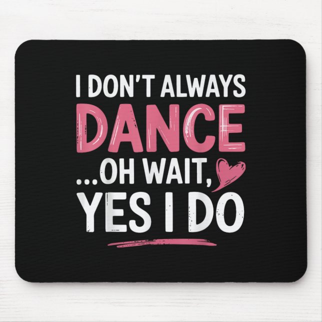 I Don't Always Dance Oh Wait... Yes I Do  Mouse Pad (Front)