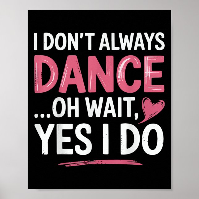 I Don't Always Dance Oh Wait... Yes I Do  Poster (Front)