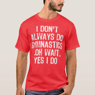 I Don't Always Do Gymnastics Oh Wait Yes I Do Gift T-Shirt