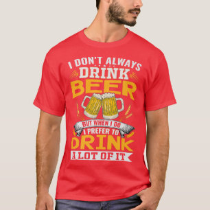 I dont always drink beer, but when I do I drink a T-Shirt