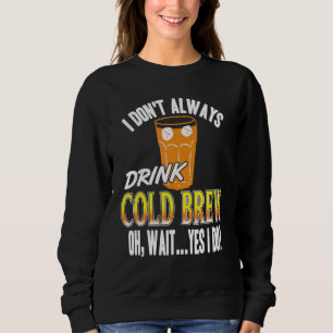 I Don't Always Drink Cold Brew Oh Wait Yes I Do Pr Sweatshirt