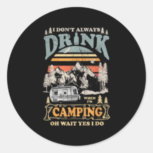I Dont Always Drink When Im Camping Oh Wait Yes I Classic Round Sticker