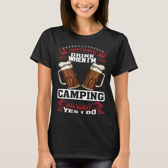 I Don't Always Drink When I'm Camping Oh Wait Yes  T-Shirt (Front)