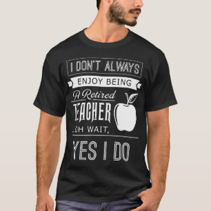 i don't always enjoy being a retired teacher of wa T-Shirt