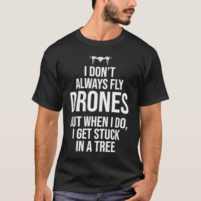 I Don't Always Fly Drones But When I Do I Get Stuc T-Shirt (Front)