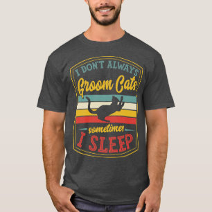 I Dont Always Groom Cats Sometimes I Sleep Funny G T-Shirt