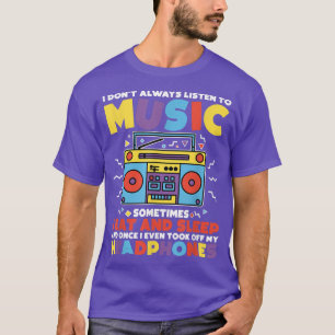 I Don't Always Listen To Music Sometimes I Eat And T-Shirt