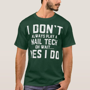 I Dont Always Play A Nail Tech Oh Wait Nail T-Shirt
