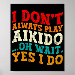 I Dont Always Play Aikido Oh Wait Yes I Do Funny  Poster