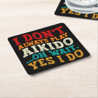 I Don't Always Play Aikido Oh Wait Yes I Do Funny