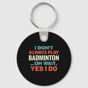 I Dont Always Play Badminton Oh Wait Funny Sports Key Ring