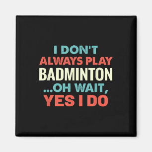 I Dont Always Play Badminton Oh Wait Funny Sports Magnet
