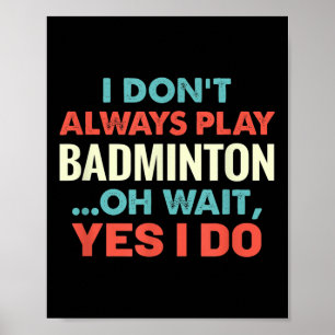I Dont Always Play Badminton Oh Wait Funny Sports Poster